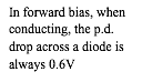 In forward bias, when conducting, the p.d. drop across a diode is always 0.6V