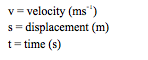 v = velocity (ms-1)
s = displacement (m)
t = time (s)
