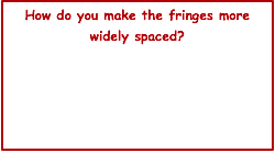 How do you make the fringes more widely spaced? 